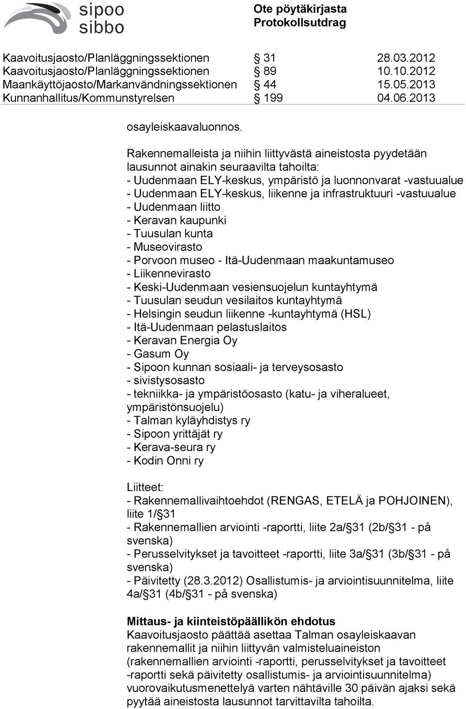 infrastruktuuri -vastuualue - Uudenmaan liitto - Keravan kaupunki - Tuusulan kunta - Museovirasto - Porvoon museo - Itä-Uudenmaan maakuntamuseo - Liikennevirasto - Keski-Uudenmaan vesiensuojelun