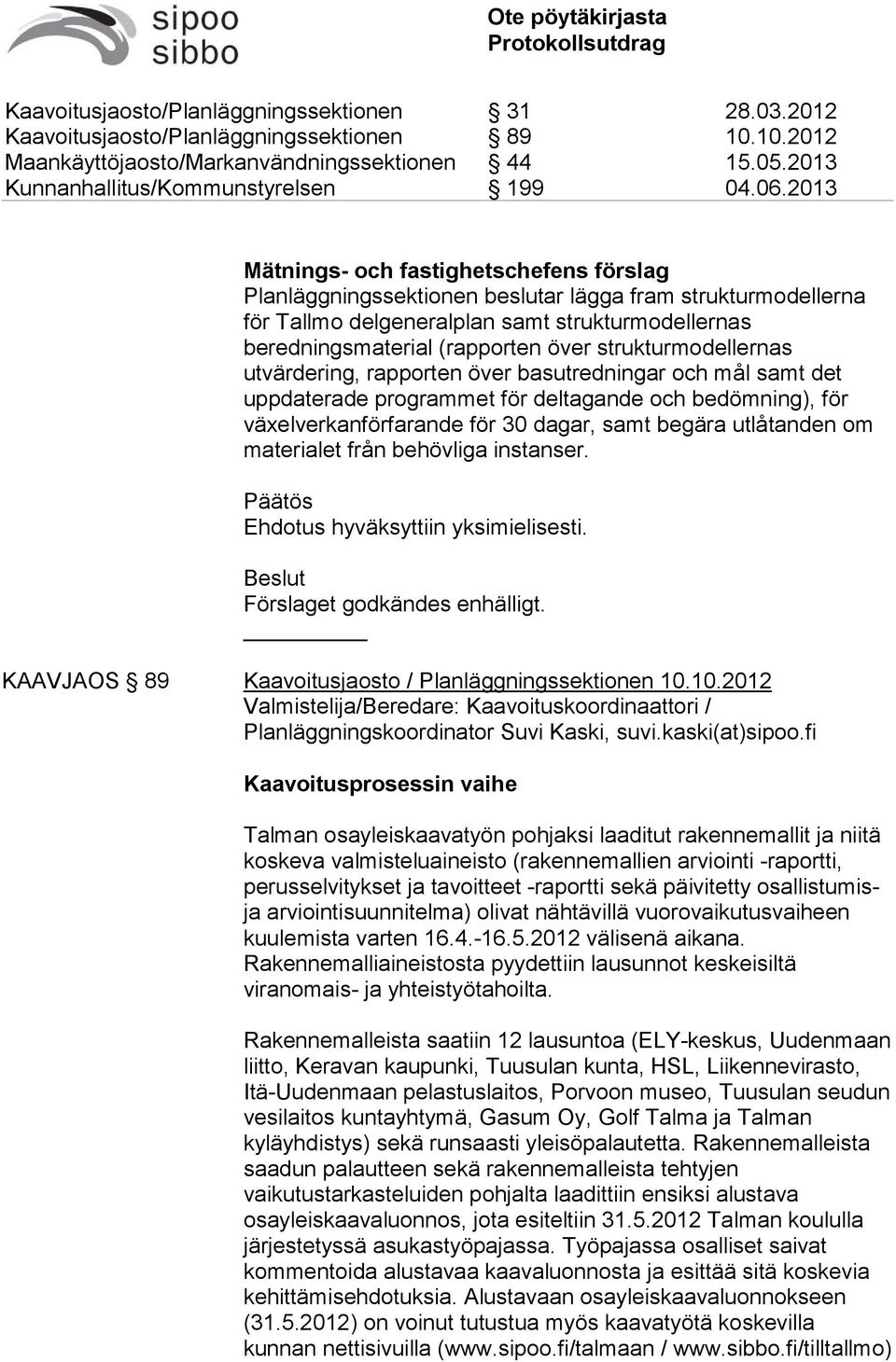 materialet från behövliga instanser. Päätös Ehdotus hyväksyttiin yksimielisesti. Beslut Förslaget godkändes enhälligt. KAAVJAOS 89 Kaavoitusjaosto / Planläggningssektionen 10.