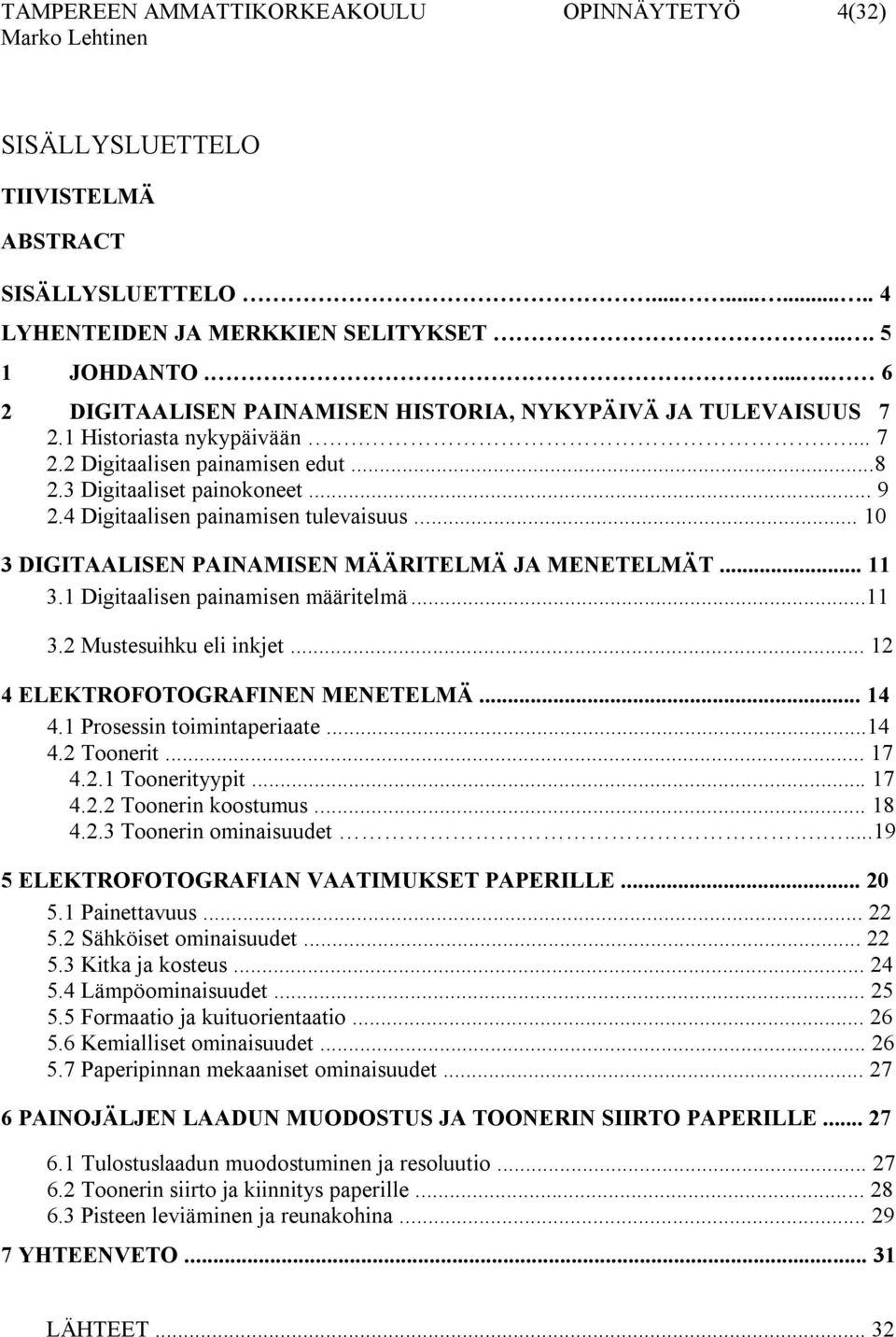 4 Digitaalisen painamisen tulevaisuus... 10 3 DIGITAALISEN PAINAMISEN MÄÄRITELMÄ JA MENETELMÄT... 11 3.1 Digitaalisen painamisen määritelmä...11 3.2 Mustesuihku eli inkjet.