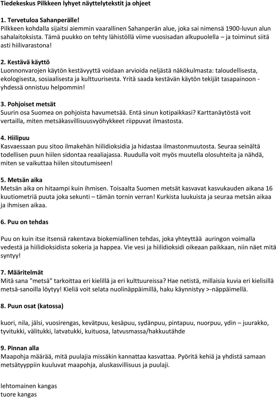 Kestävä käyttö Luonnonvarojen käytön kestävyyttä voidaan arvioida neljästä näkökulmasta: taloudellisesta, ekologisesta, sosiaalisesta ja kulttuurisesta.