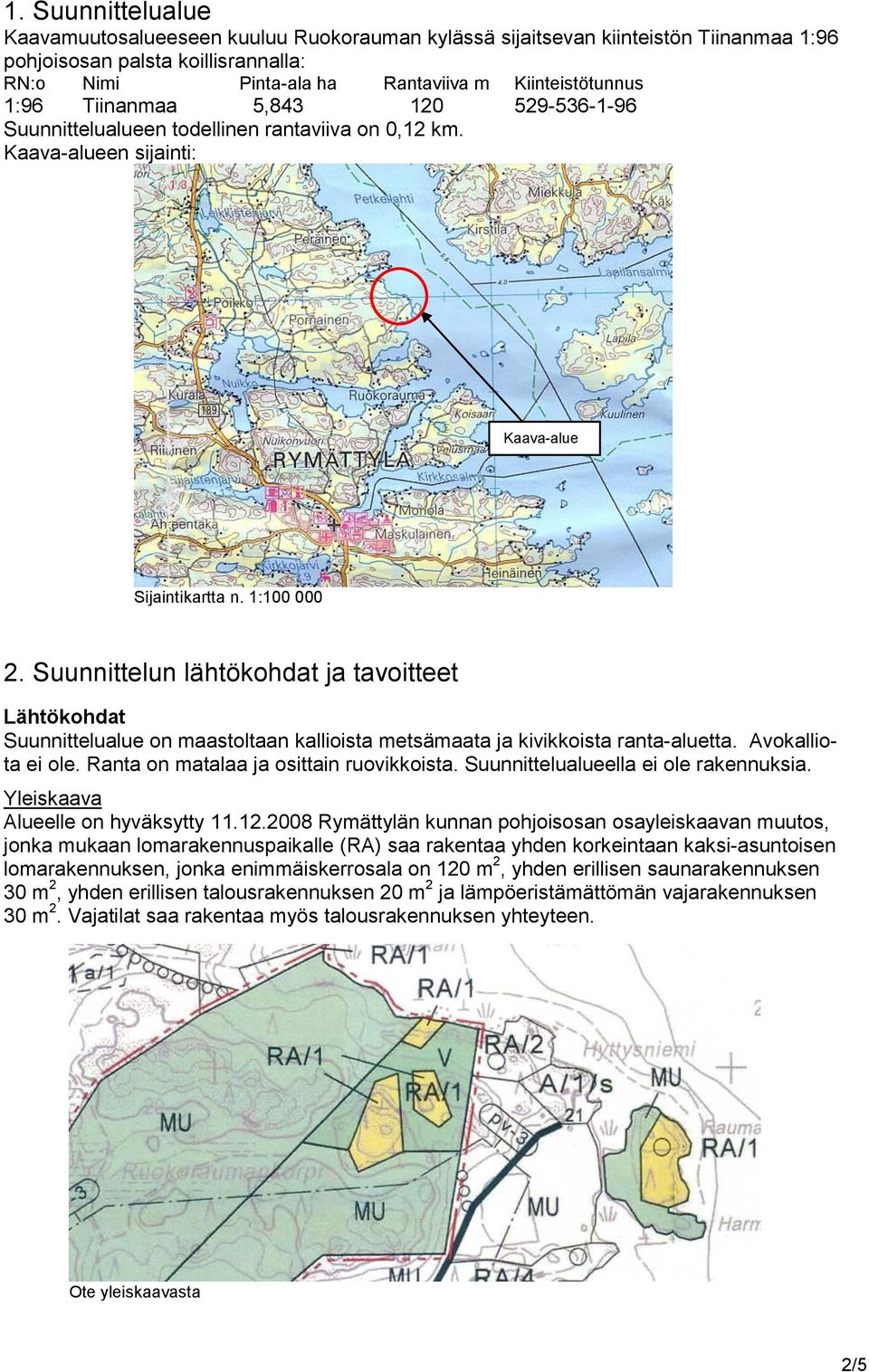 Suunnittelun lähtökohdat ja tavoitteet Lähtökohdat Suunnittelualue on maastoltaan kallioista metsämaata ja kivikkoista ranta-aluetta. Avokalliota ei ole. Ranta on matalaa ja osittain ruovikkoista.