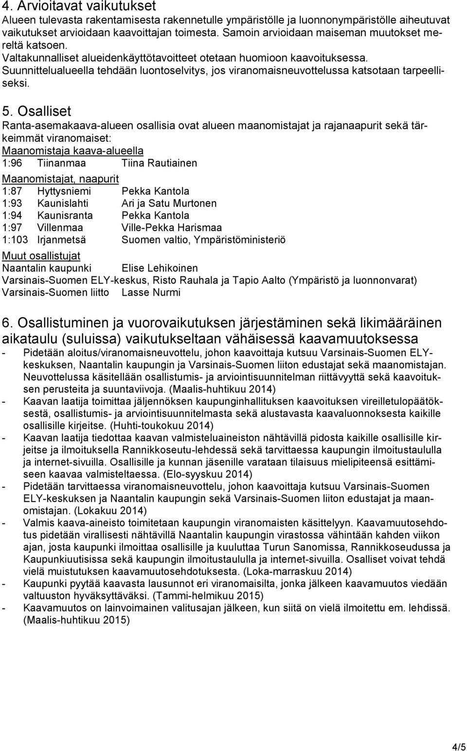 Suunnittelualueella tehdään luontoselvitys, jos viranomaisneuvottelussa katsotaan tarpeelliseksi. 5.