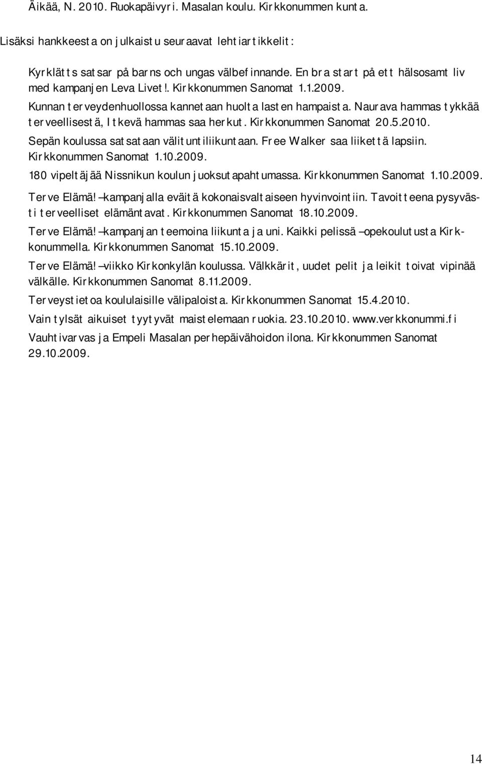 Naurava hammas tykkää terveellisestä, Itkevä hammas saa herkut. Kirkkonummen Sanomat 20.5.2010. Sepän koulussa satsataan välituntiliikuntaan. Free Walker saa liikettä lapsiin. Kirkkonummen Sanomat 1.