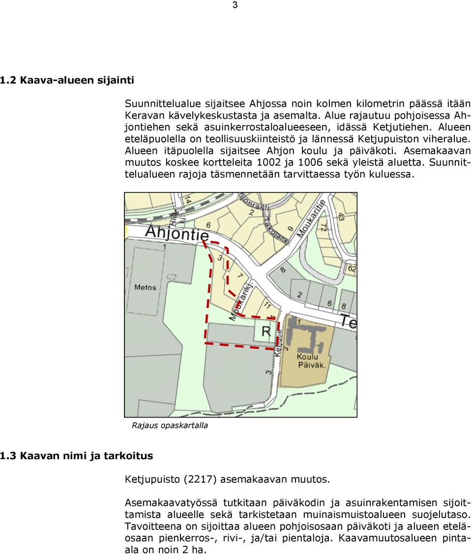 Alueen itäpuolella sijaitsee Ahjon koulu ja päiväkoti. Asemakaavan muutos koskee kortteleita 1002 ja 1006 sekä yleistä aluetta. Suunnittelualueen rajoja täsmennetään tarvittaessa työn kuluessa.
