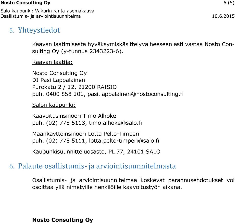 fi Salon kaupunki: Kaavoitusinsinööri Timo Alhoke puh. (02) 778 5113, timo.alhoke@salo.fi Maankäyttöinsinööri Lotta Pelto-Timperi puh. (02) 778 5111, lotta.pelto-timperi@salo.