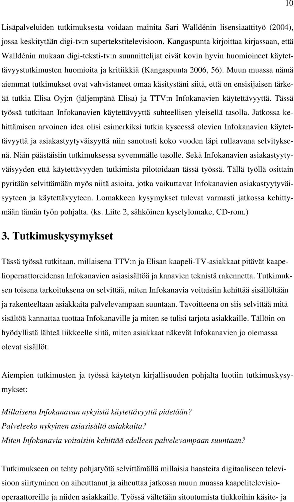 Muun muassa nämä aiemmat tutkimukset ovat vahvistaneet omaa käsitystäni siitä, että on ensisijaisen tärkeää tutkia Elisa Oyj:n (jäljempänä Elisa) ja TTV:n Infokanavien käytettävyyttä.