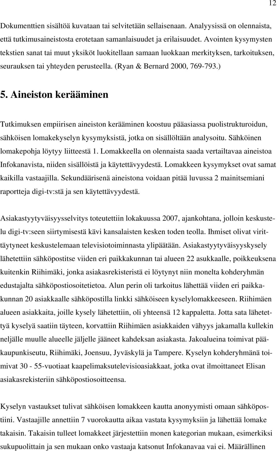 Aineiston kerääminen Tutkimuksen empiirisen aineiston kerääminen koostuu pääasiassa puolistrukturoidun, sähköisen lomakekyselyn kysymyksistä, jotka on sisällöltään analysoitu.