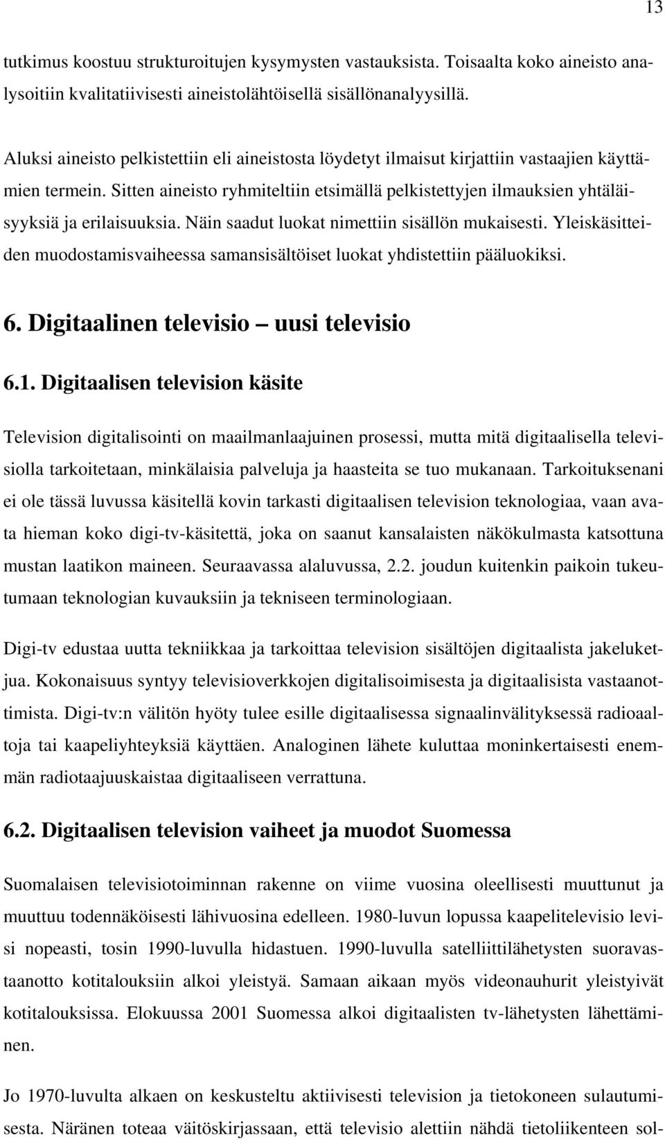 Sitten aineisto ryhmiteltiin etsimällä pelkistettyjen ilmauksien yhtäläisyyksiä ja erilaisuuksia. Näin saadut luokat nimettiin sisällön mukaisesti.