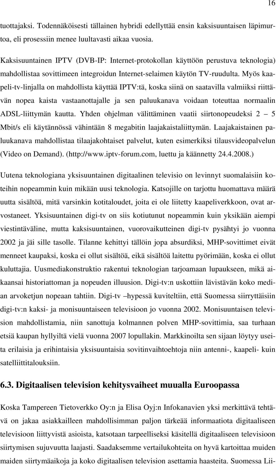 Myös kaapeli-tv-linjalla on mahdollista käyttää IPTV:tä, koska siinä on saatavilla valmiiksi riittävän nopea kaista vastaanottajalle ja sen paluukanava voidaan toteuttaa normaalin ADSL-liittymän