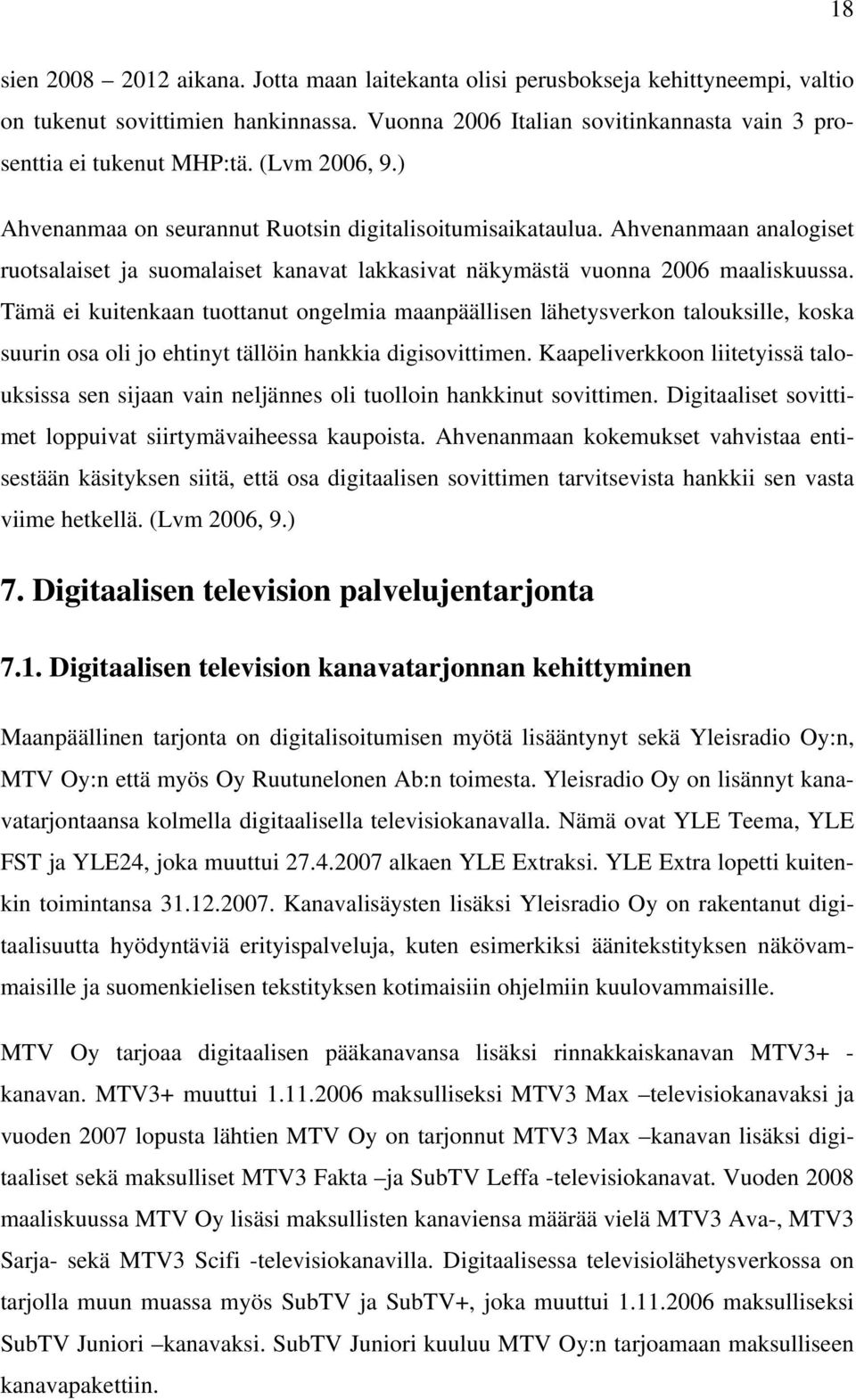 Tämä ei kuitenkaan tuottanut ongelmia maanpäällisen lähetysverkon talouksille, koska suurin osa oli jo ehtinyt tällöin hankkia digisovittimen.