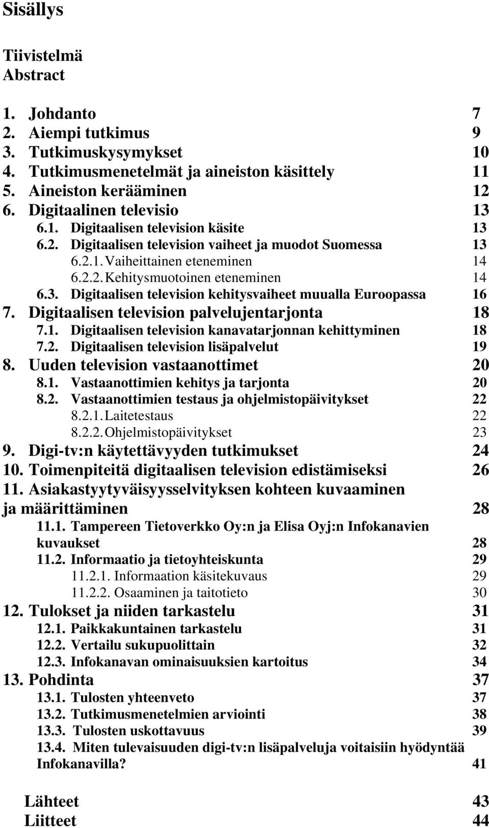 Digitaalisen television palvelujentarjonta 18 7.1. Digitaalisen television kanavatarjonnan kehittyminen 18 7.2. Digitaalisen television lisäpalvelut 19 8. Uuden television vastaanottimet 20 8.1. Vastaanottimien kehitys ja tarjonta 20 8.