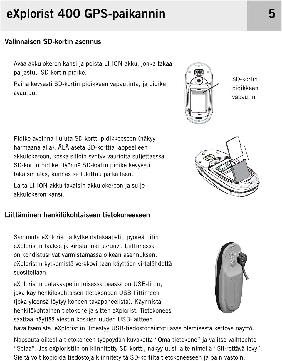 ÄLÄ aseta SD-korttia lappeelleen akkulokeroon, koska silloin syntyy vaurioita suljettaessa SD-kortin pidike. Työnnä SD-kortin pidike kevyesti takaisin alas, kunnes se lukittuu paikalleen.