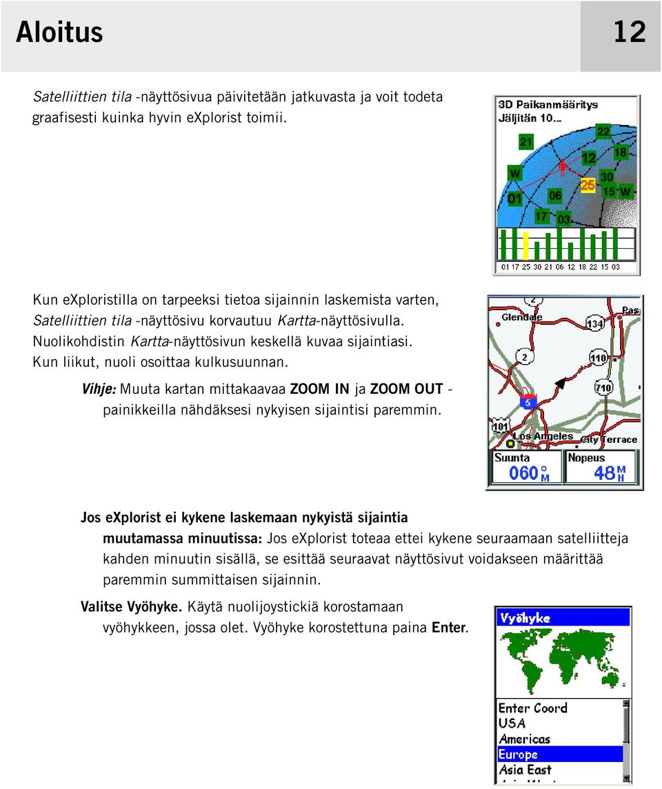 Kun liikut, nuoli osoittaa kulkusuunnan. Vihje: Muuta kartan mittakaavaa ZOOM IN ja ZOOM OUT - painikkeilla nähdäksesi nykyisen sijaintisi paremmin.