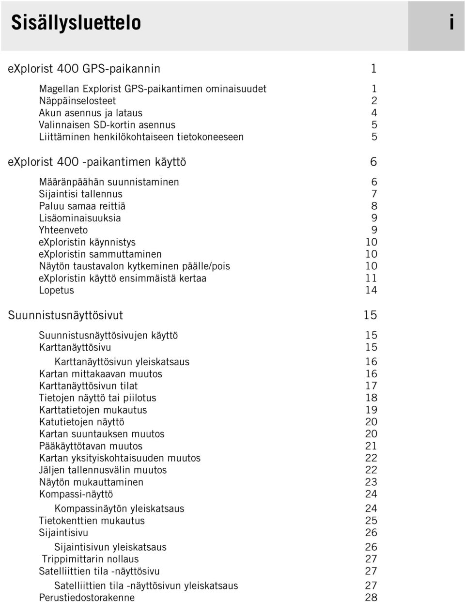 käynnistys 10 exploristin sammuttaminen 10 Näytön taustavalon kytkeminen päälle/pois 10 exploristin käyttö ensimmäistä kertaa 11 Lopetus 14 Suunnistusnäyttösivut 15 Suunnistusnäyttösivujen käyttö 15