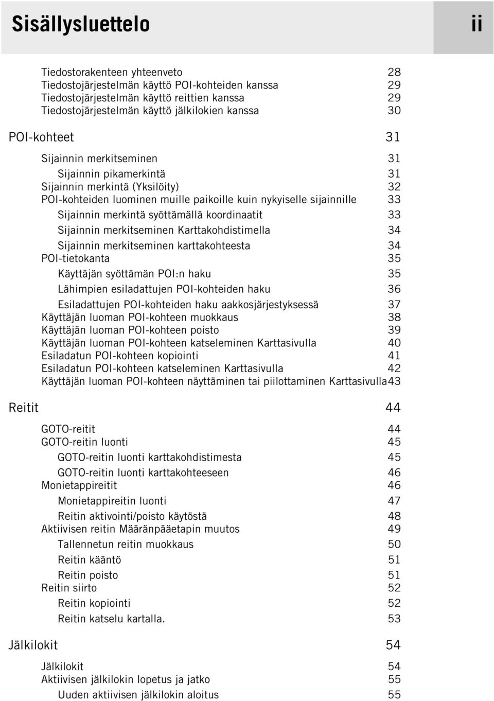 syöttämällä koordinaatit 33 Sijainnin merkitseminen Karttakohdistimella 34 Sijainnin merkitseminen karttakohteesta 34 POI-tietokanta 35 Käyttäjän syöttämän POI:n haku 35 Lähimpien esiladattujen