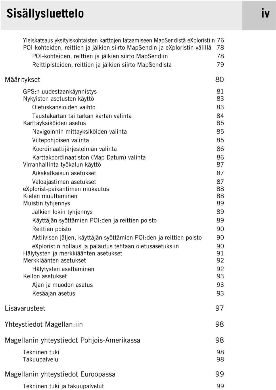 83 Taustakartan tai tarkan kartan valinta 84 Karttayksiköiden asetus 85 Navigoinnin mittayksiköiden valinta 85 Viitepohjoisen valinta 85 Koordinaattijärjestelmän valinta 86 Karttakoordinaatiston (Map