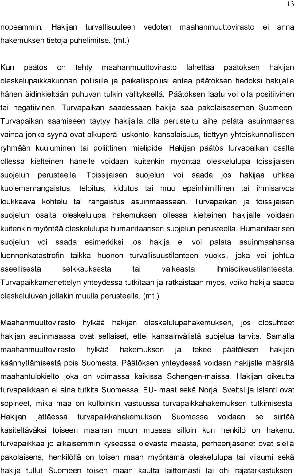 välityksellä. Päätöksen laatu voi olla positiivinen tai negatiivinen. Turvapaikan saadessaan hakija saa pakolaisaseman Suomeen.