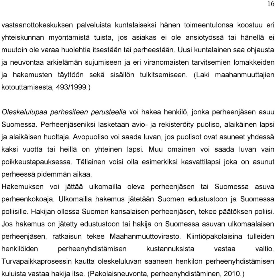 (Laki maahanmuuttajien kotouttamisesta, 493/1999.) Oleskelulupaa perhesiteen perusteella voi hakea henkilö, jonka perheenjäsen asuu Suomessa.