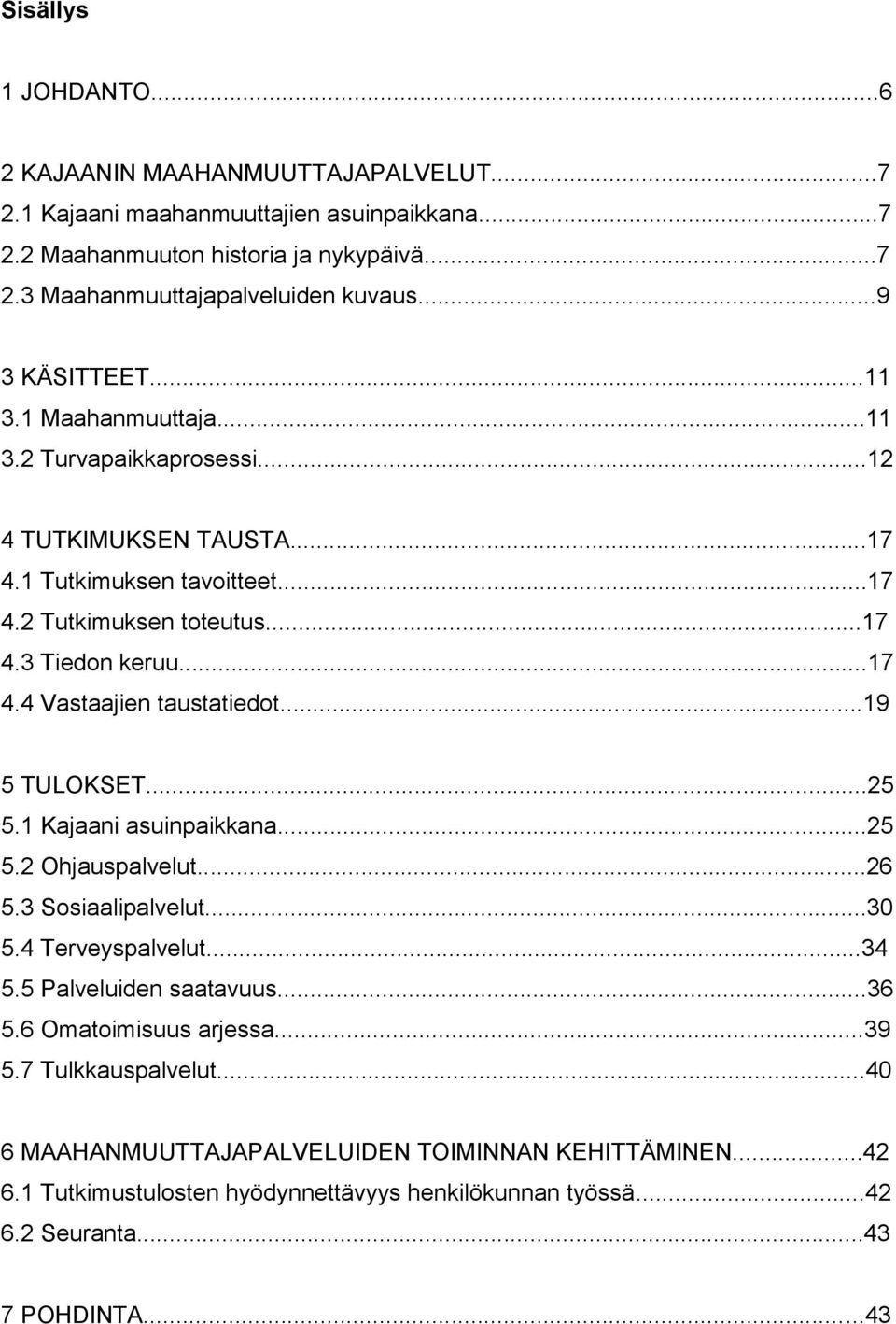 ..19 5 TULOKSET...25 5.1 Kajaani asuinpaikkana...25 5.2 Ohjauspalvelut...26 5.3 Sosiaalipalvelut...3 5.4 Terveyspalvelut...34 5.5 Palveluiden saatavuus...36 5.6 Omatoimisuus arjessa...39 5.