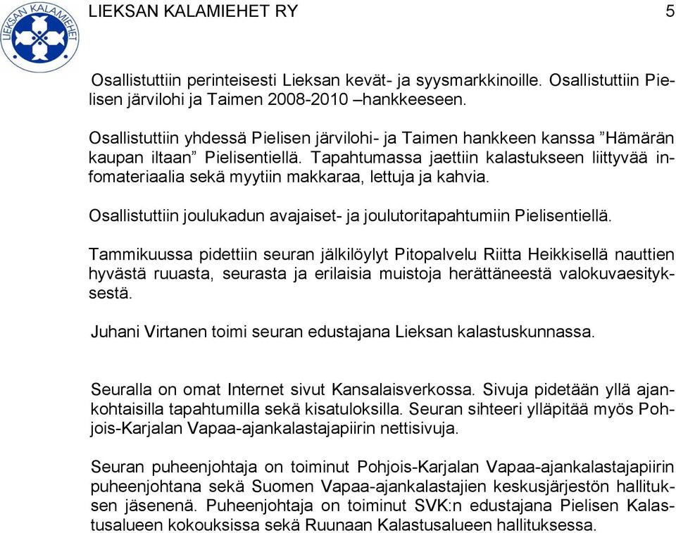 Tapahtumassa jaettiin kalastukseen liittyvää infomateriaalia sekä myytiin makkaraa, lettuja ja kahvia. Osallistuttiin joulukadun avajaiset- ja joulutoritapahtumiin Pielisentiellä.