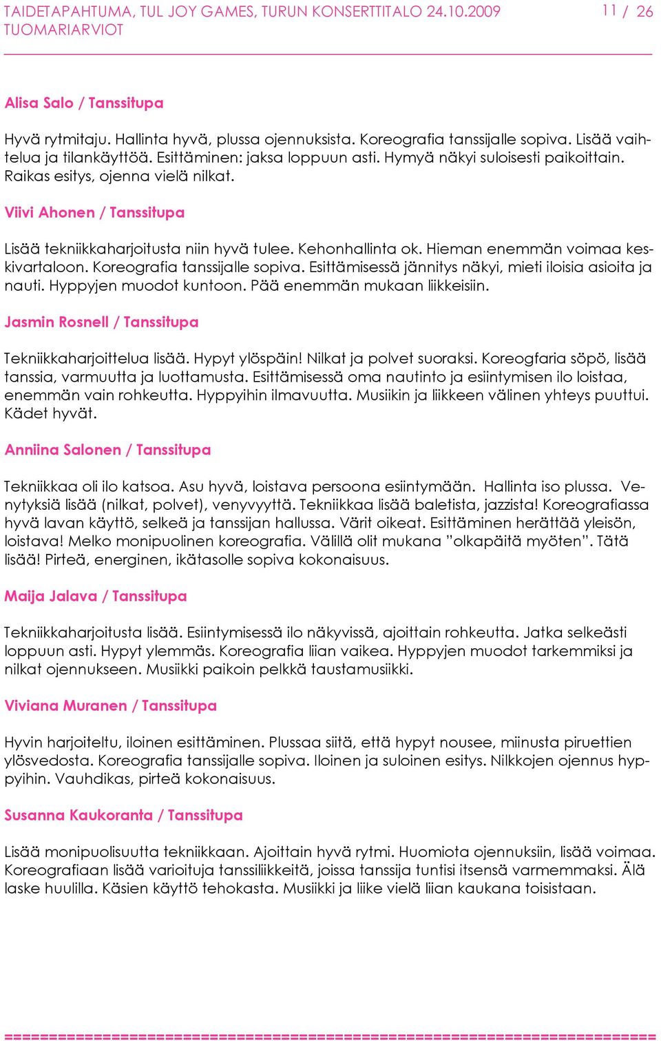 Viivi Ahonen / Tanssitupa Lisää tekniikkaharjoitusta niin hyvä tulee. Kehonhallinta ok. Hieman enemmän voimaa keskivartaloon. Koreografia tanssijalle sopiva.