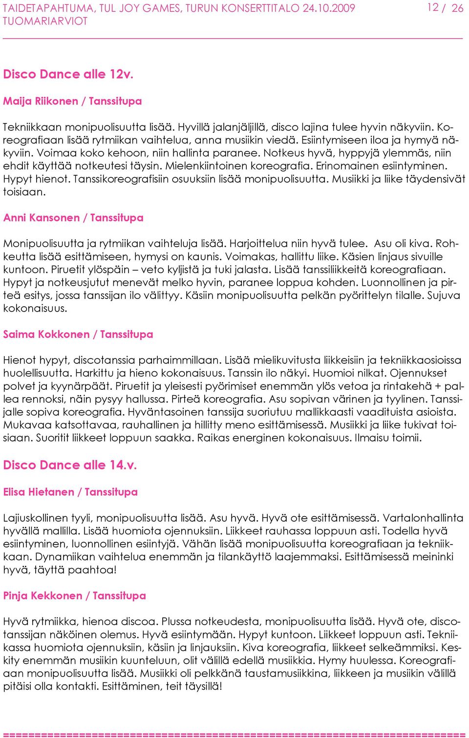 Notkeus hyvä, hyppyjä ylemmäs, niin ehdit käyttää notkeutesi täysin. Mielenkiintoinen koreografia. Erinomainen esiintyminen. Hypyt hienot. Tanssikoreografisiin osuuksiin lisää monipuolisuutta.