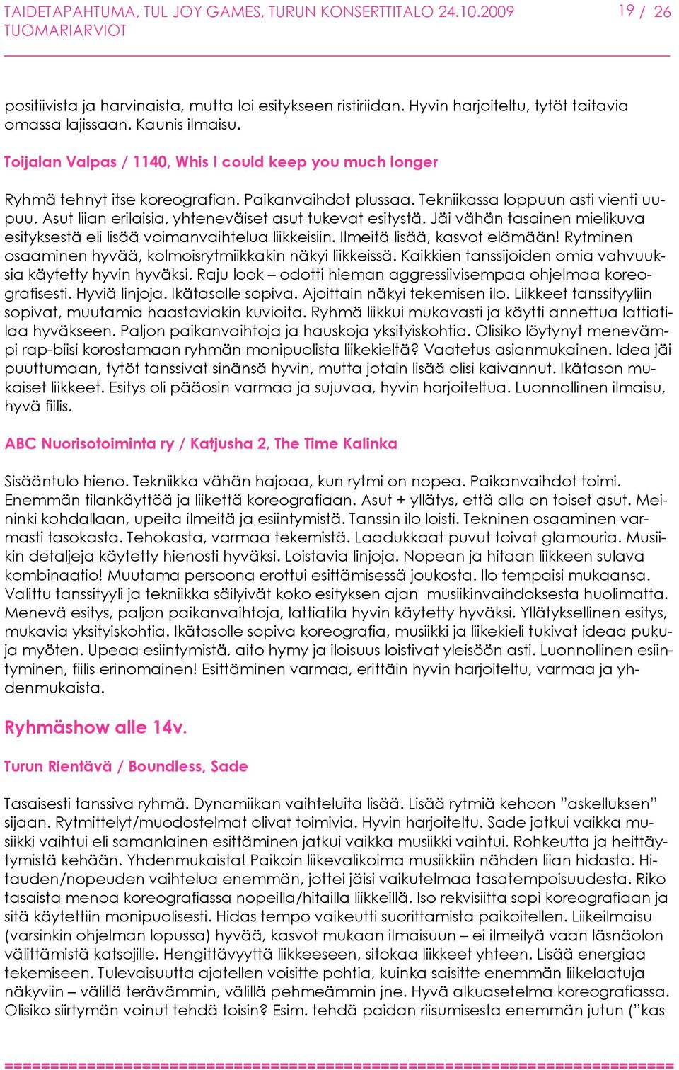 Asut liian erilaisia, yhteneväiset asut tukevat esitystä. Jäi vähän tasainen mielikuva esityksestä eli lisää voimanvaihtelua liikkeisiin. Ilmeitä lisää, kasvot elämään!