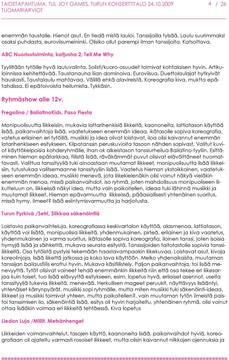 Artikuloinnissa kehitettävää. Taustanauha liian dominoiva. Euroviisua. Duettolaulajat hytkyivät hauskasti. Taustalaulu mahtavaa. Välillä ehkä alavireistä. Koreografia kiva, muktta epätahdissa.