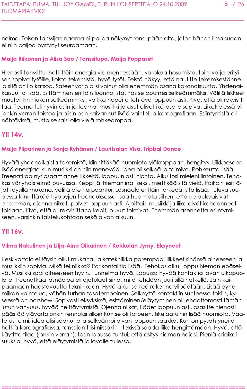 Teistä näkyy, että nautitte tekemisestänne ja sitä on ilo katsoa. Sateenvarjo olisi voinut olla enemmän osana kokonaisuutta. Yhdenaikaisuutta lisää. Esittäminen erittäin luonnollista.