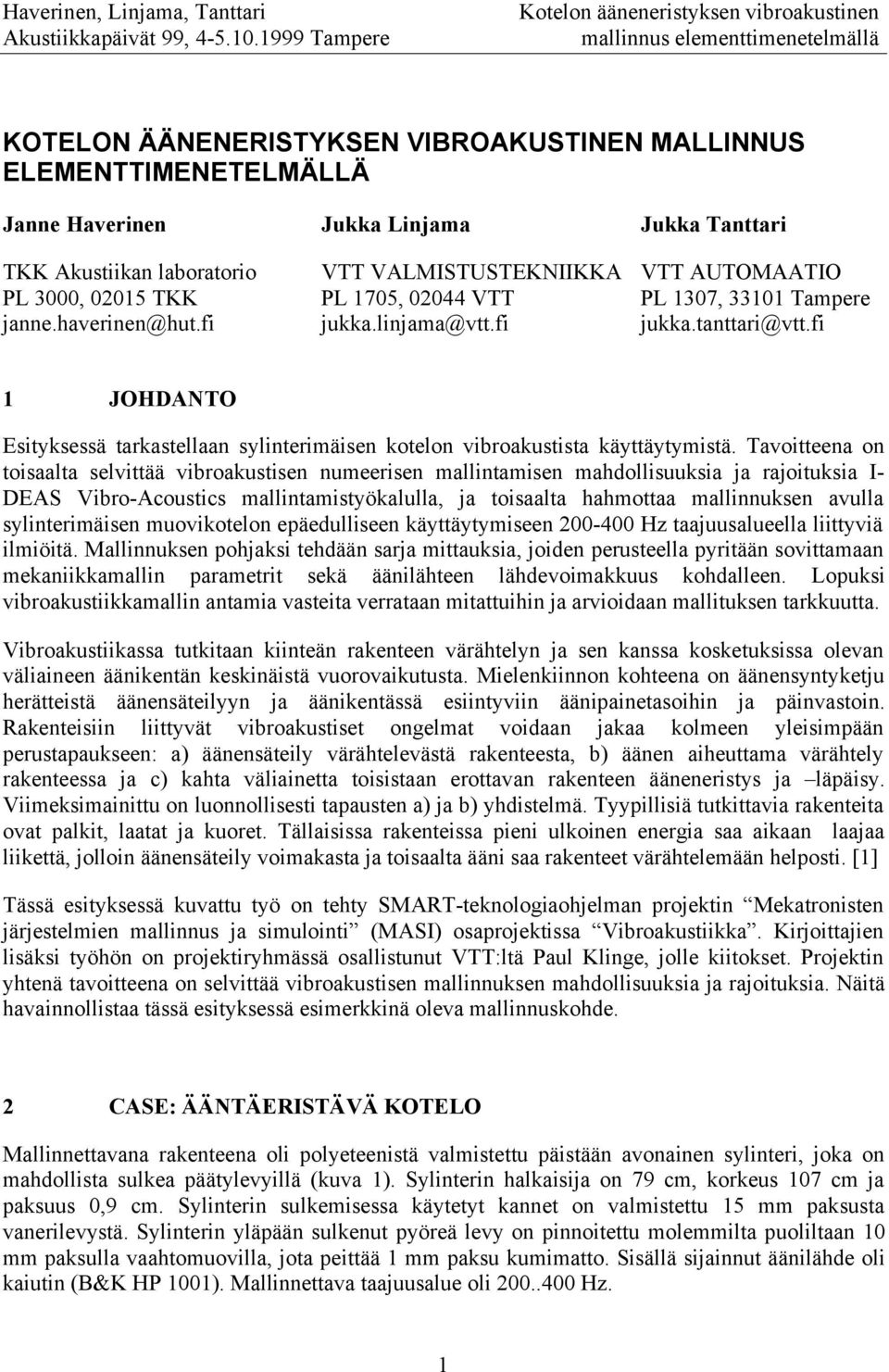 Tavoitteena on toisaalta selvittää vibroakustisen numeerisen mallintamisen mahdollisuuksia ja rajoituksia I- DEAS Vibro-Acoustics mallintamistyökalulla, ja toisaalta hahmottaa mallinnuksen avulla