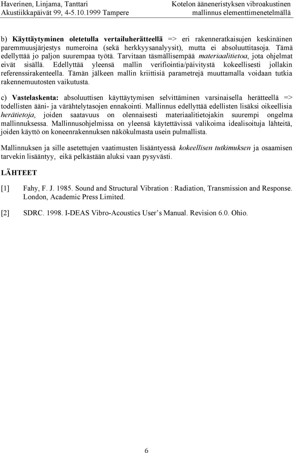 Edellyttää yleensä mallin verifiointia/päivitystä kokeellisesti jollakin referenssirakenteella. Tämän jälkeen mallin kriittisiä parametrejä muuttamalla voidaan tutkia rakennemuutosten vaikutusta.