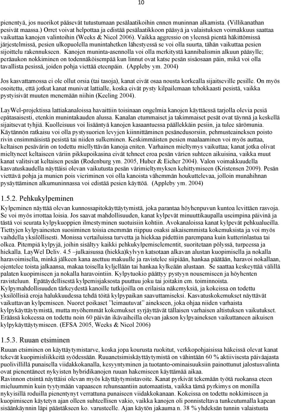 Vaikka aggressio on yleensä pientä häkittömissä järjestelmissä, pesien ulkopuolella munintahetken lähestyessä se voi olla suurta, tähän vaikuttaa pesien sijoittelu rakennukseen.