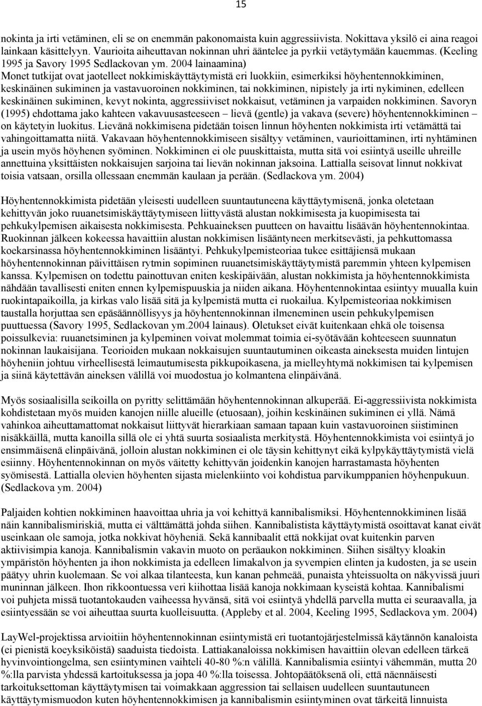 2004 lainaamina) Monet tutkijat ovat jaotelleet nokkimiskäyttäytymistä eri luokkiin, esimerkiksi höyhentennokkiminen, keskinäinen sukiminen ja vastavuoroinen nokkiminen, tai nokkiminen, nipistely ja