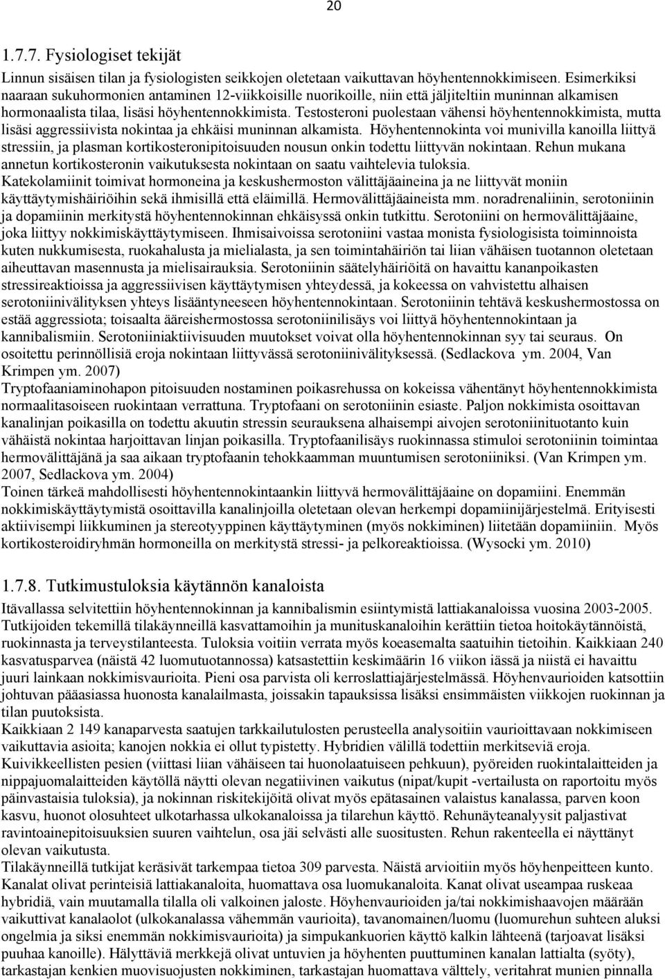 Testosteroni puolestaan vähensi höyhentennokkimista, mutta lisäsi aggressiivista nokintaa ja ehkäisi muninnan alkamista.