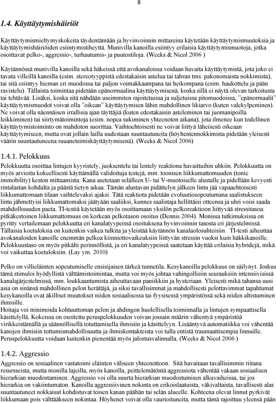 (Weeks & Nicol 2006 ) Käytännössä munivilla kanoilla sekä häkeissä että avokanaloissa voidaan havaita käyttäytymistä, jota joko ei tavata villeillä kanoilla (esim.