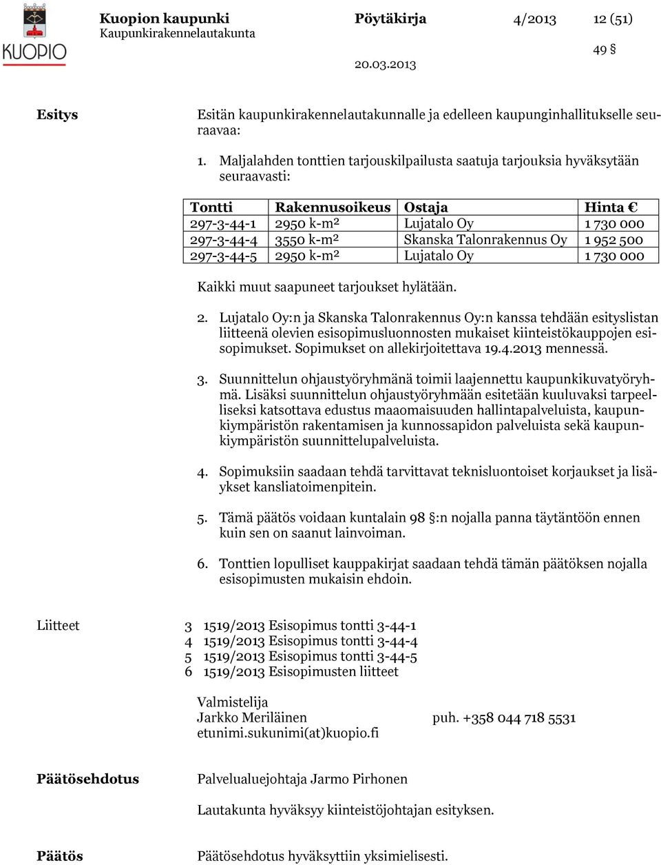 Talonrakennus Oy 1 952 500 297-3-44-5 2950 k-m² Lujatalo Oy 1 730 000 Kaikki muut saapuneet tarjoukset hylätään. 2. Lujatalo Oy:n ja Skanska Talonrakennus Oy:n kanssa tehdään esityslistan liitteenä olevien esisopimusluonnosten mukaiset kiinteistökauppojen esisopimukset.