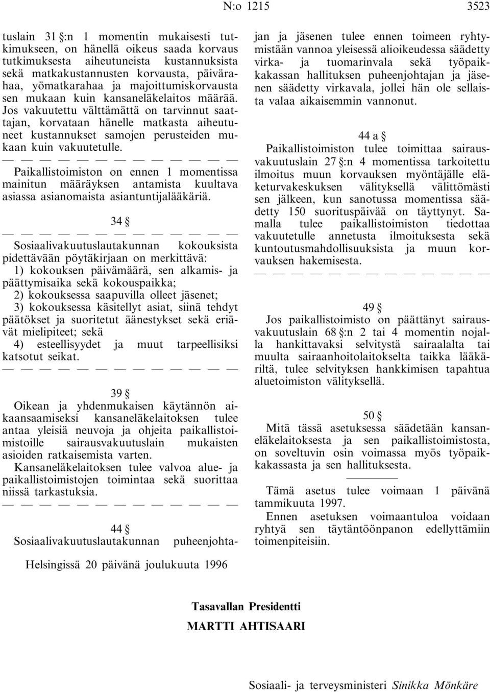 Jos vakuutettu välttämättä on tarvinnut saattajan, korvataan hänelle matkasta aiheutuneet kustannukset samojen perusteiden mukaan kuin vakuutetulle.