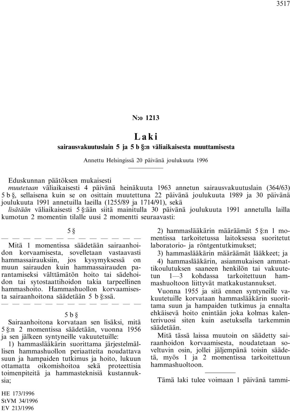 30 päivänä joulukuuta 1991 annetulla lailla kumotun 2 momentin tilalle uusi 2 momentti seuraavasti: 5 Mitä 1 momentissa säädetään sairaanhoidon korvaamisesta, sovelletaan vastaavasti