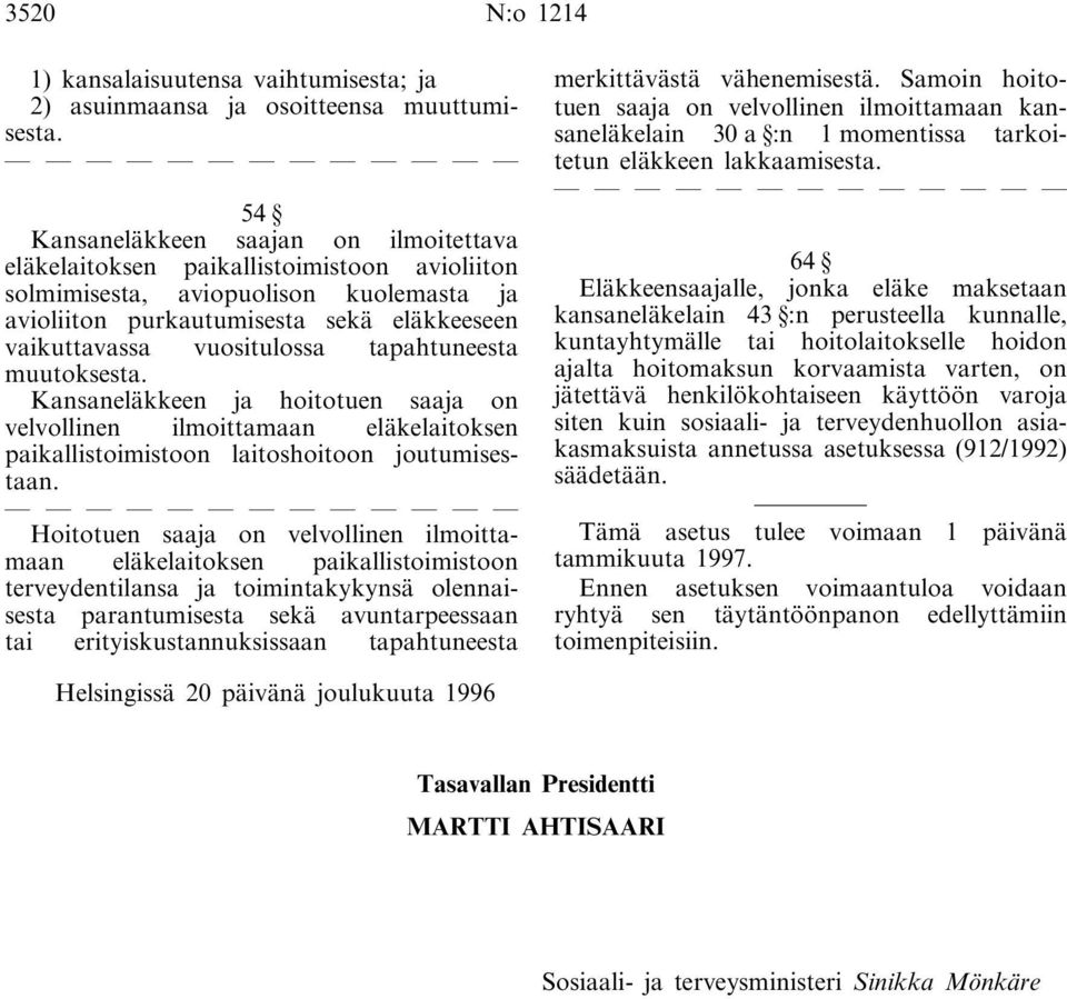 tapahtuneesta muutoksesta. Kansaneläkkeen ja hoitotuen saaja on velvollinen ilmoittamaan eläkelaitoksen paikallistoimistoon laitoshoitoon joutumisestaan.