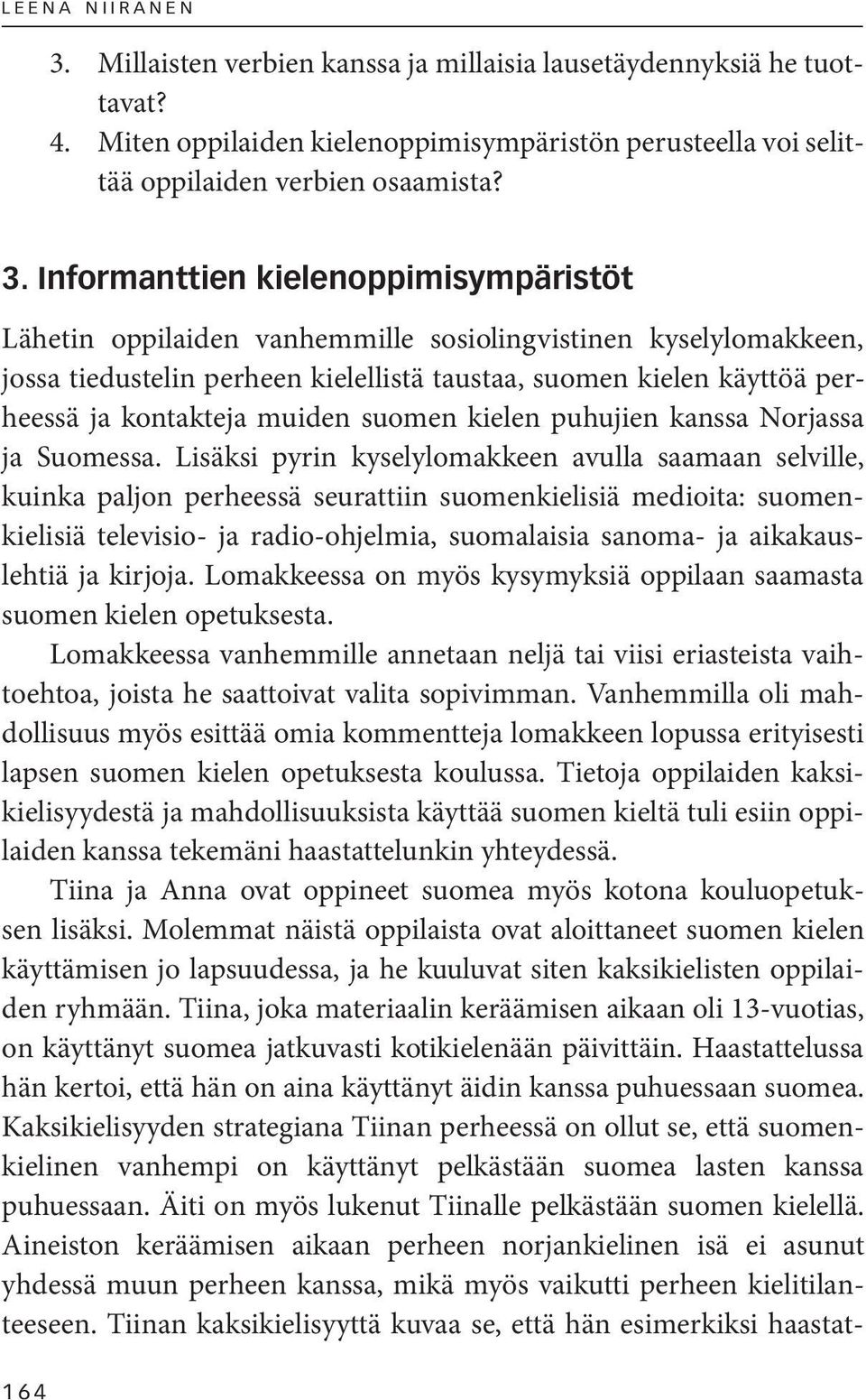 Informanttien kielenoppimisympäristöt Lähetin oppilaiden vanhemmille sosiolingvistinen kyselylomakkeen, jossa tiedustelin perheen kielellistä taustaa, suomen kielen käyttöä perheessä ja kontakteja