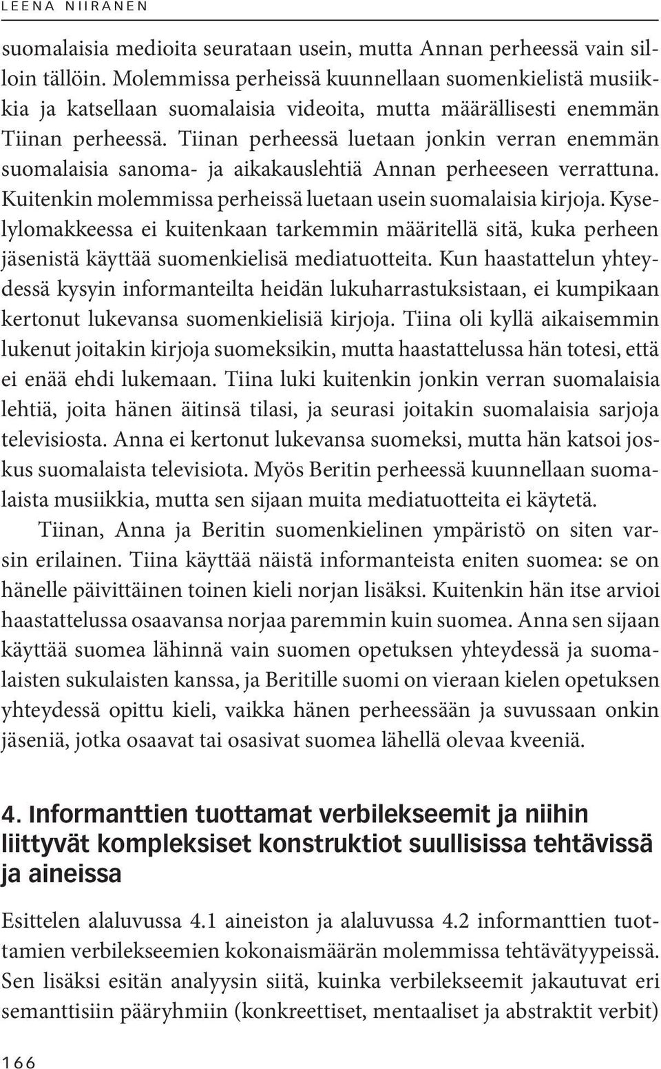 Tiinan perheessä luetaan jonkin verran enemmän suomalaisia sanoma- ja aikakauslehtiä Annan perheeseen verrattuna. Kuitenkin molemmissa perheissä luetaan usein suomalaisia kirjoja.