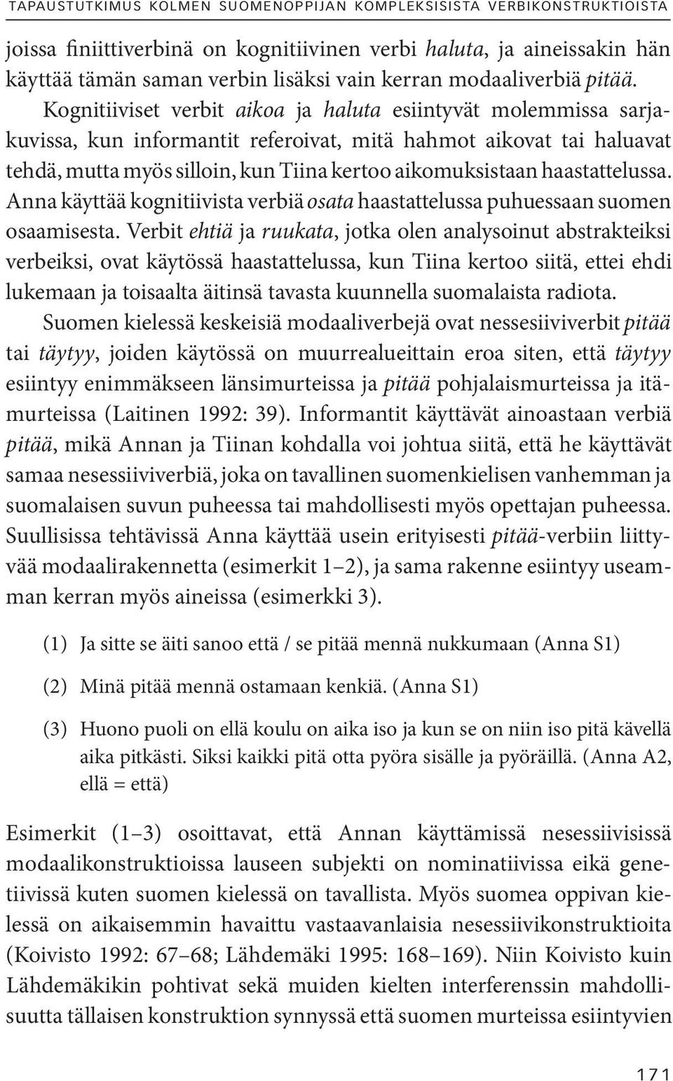 Kognitiiviset verbit aikoa ja haluta esiintyvät molemmissa sarjakuvissa, kun informantit referoivat, mitä hahmot aikovat tai haluavat tehdä, mutta myös silloin, kun Tiina kertoo aikomuksistaan