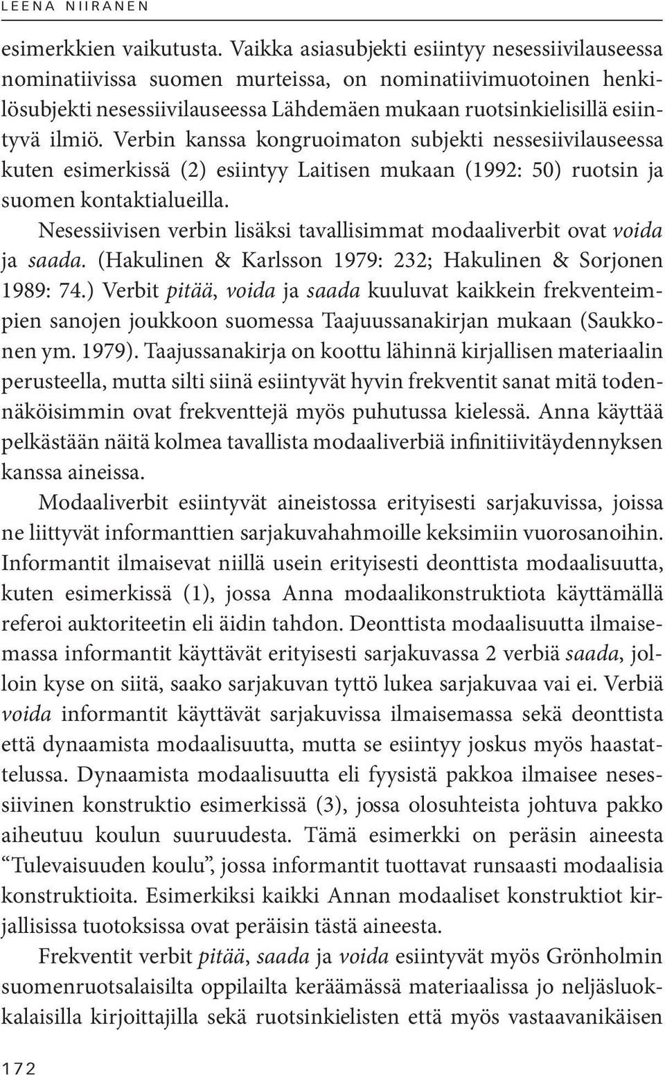 Verbin kanssa kongruoimaton subjekti nessesiivilauseessa kuten esimerkissä (2) esiintyy Laitisen mukaan (1992: 50) ruotsin ja suomen kontaktialueilla.