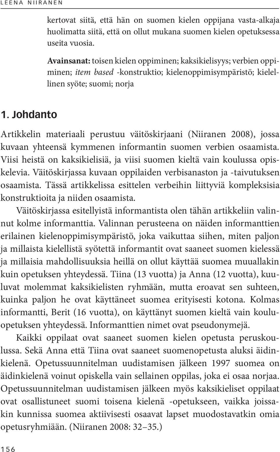 Johdanto Artikkelin materiaali perustuu väitöskirjaani (Niiranen 2008), jossa kuvaan yhteensä kymmenen informantin suomen verbien osaamista.