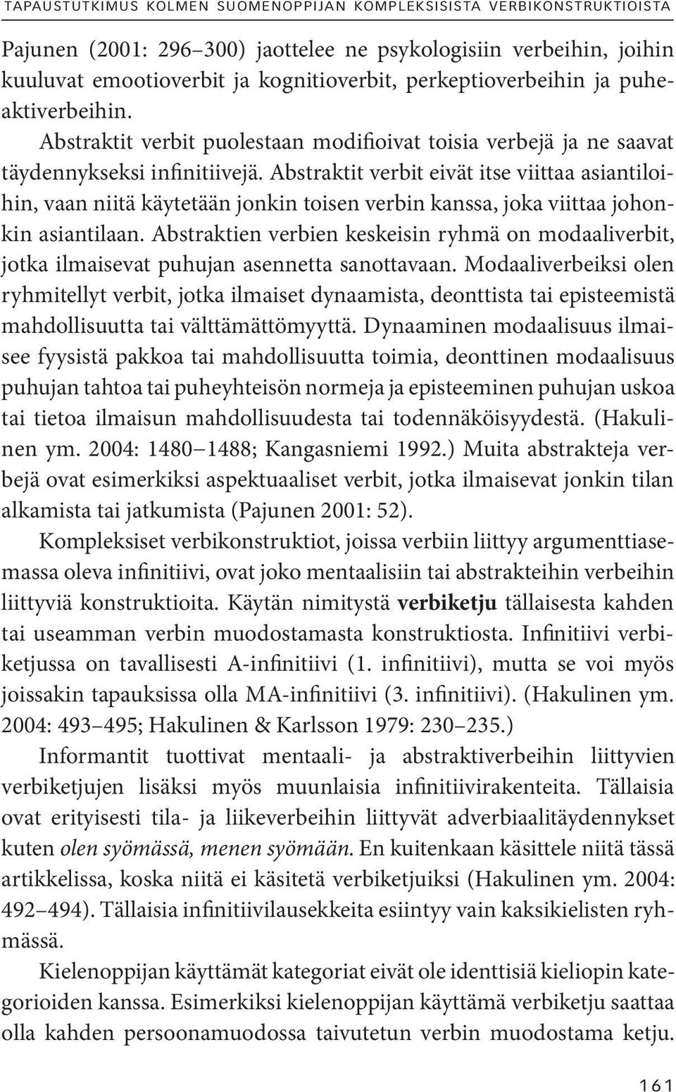 Abstraktit verbit eivät itse viittaa asiantiloihin, vaan niitä käytetään jonkin toisen verbin kanssa, joka viittaa johonkin asiantilaan.