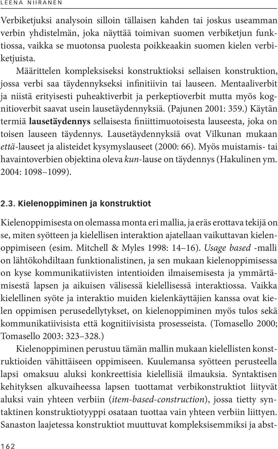 Mentaaliverbit ja niistä erityisesti puheaktiverbit ja perkeptioverbit mutta myös kognitioverbit saavat usein lausetäydennyksiä. (Pajunen 2001: 359.