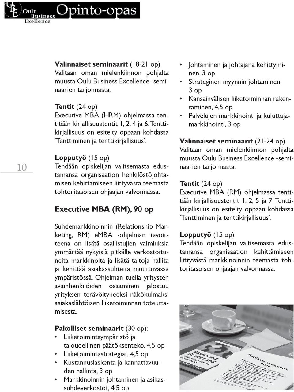 Lopputyö (15 op) Tehdään opiskelijan valitsemasta edustamansa organisaation henkilöstöjohtamisen kehittämiseen liittyvästä teemasta tohtoritasoisen ohjaajan valvonnassa.