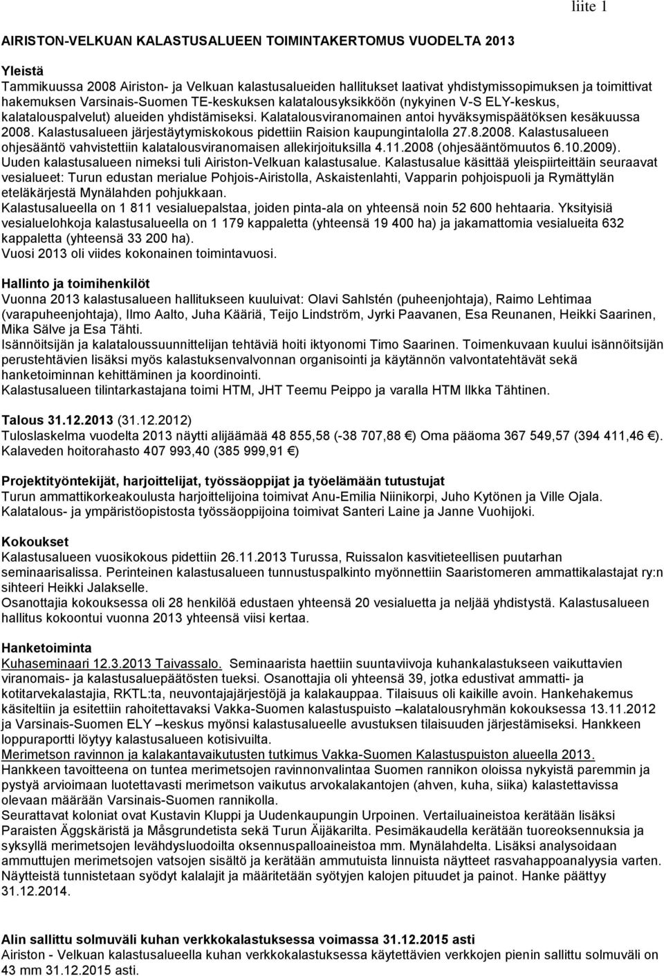 Kalastusalueen järjestäytymiskokous pidettiin Raision kaupungintalolla 27.8.2008. Kalastusalueen ohjesääntö vahvistettiin kalatalousviranomaisen allekirjoituksilla 4.11.2008 (ohjesääntömuutos 6.10.