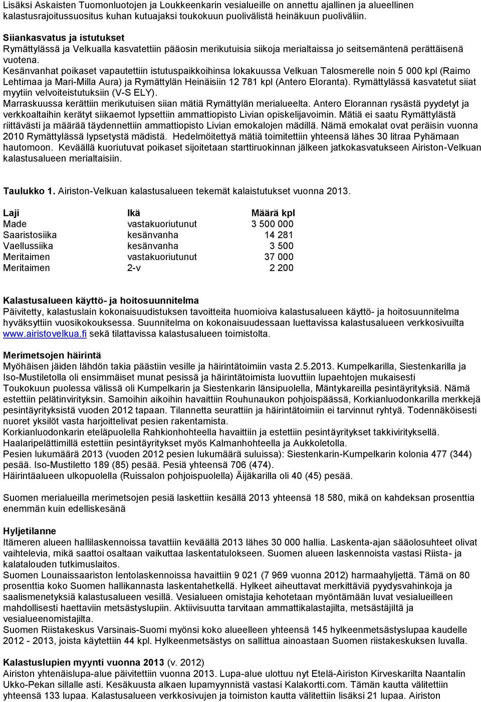 Kesänvanhat poikaset vapautettiin istutuspaikkoihinsa lokakuussa Velkuan Talosmerelle noin 5 000 kpl (Raimo Lehtimaa ja Mari-Milla Aura) ja Rymättylän Heinäisiin 12 781 kpl (Antero Eloranta).