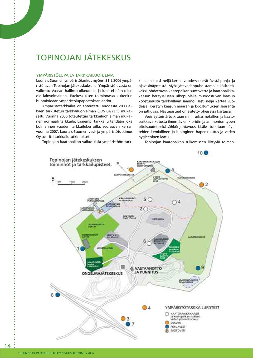 Ympäristötarkkailut on toteutettu vuodesta 23 alkaen tarkistetun tarkkailuohjelman (LOS 64/YLO) mukaisesti. Vuonna 26 toteutettiin tarkkailuohjelman mukainen normaali tarkkailu.